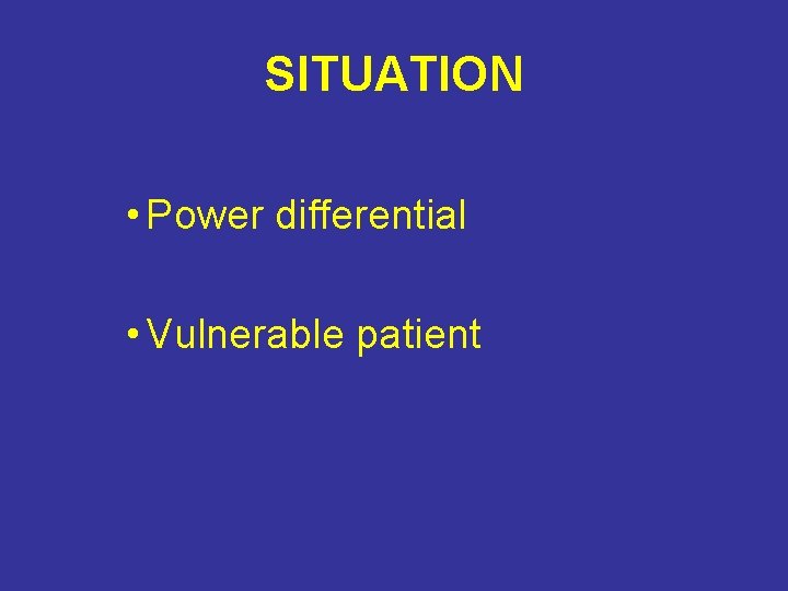 SITUATION • Power differential • Vulnerable patient SITUATION • Power differential • Vulnerable patient