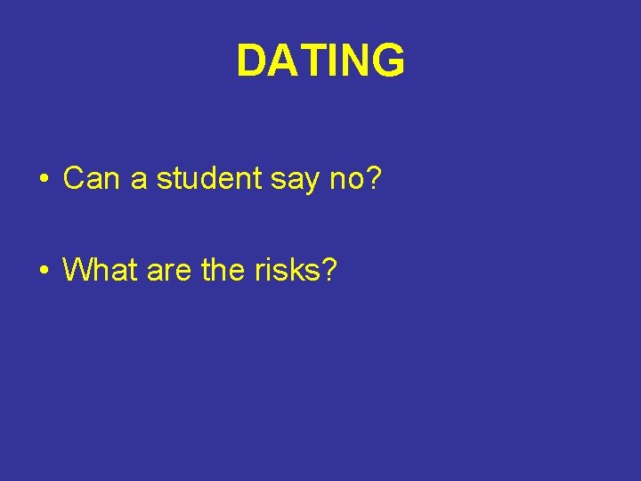 DATING • Can a student say no? • What are the risks? 