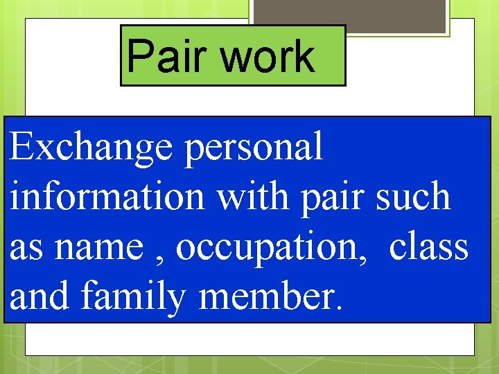 Pair work Exchange personal information with pair such as name , occupation, class and
