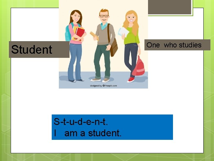 One who studies Student S-t-u-d-e-n-t. I am a student. 