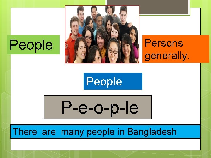 Persons generally. People P-e-o-p-le There are many people in Bangladesh 