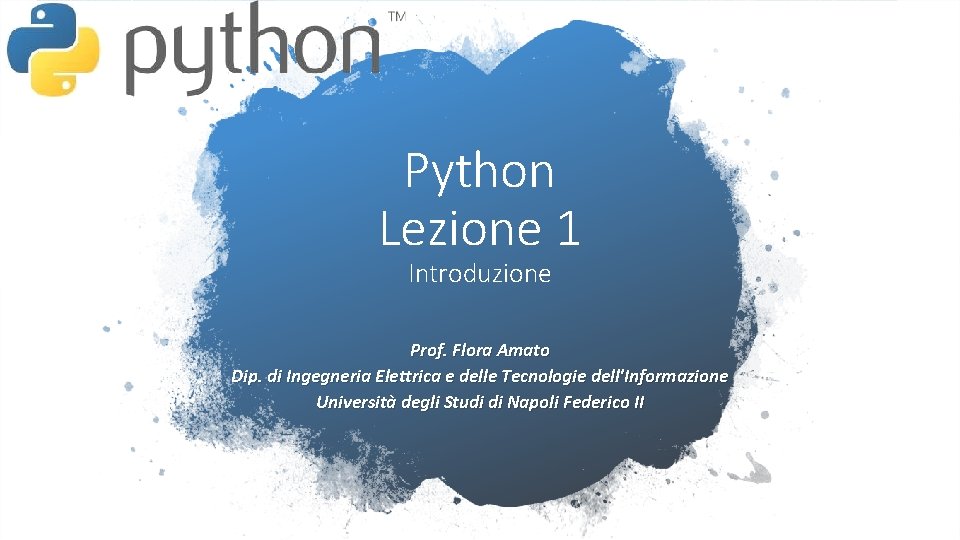 Python Lezione 1 Introduzione Prof. Flora Amato Dip. di Ingegneria Elettrica e delle Tecnologie