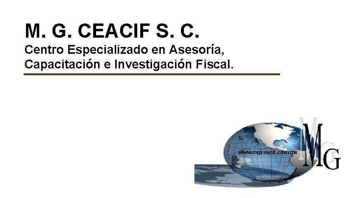 M. G. CEACIF S. C. Centro Especializado en Asesoría, Capacitación e Investigación Fiscal. www.