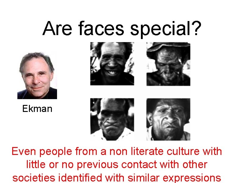 Are faces special? Ekman Even people from a non literate culture with little or