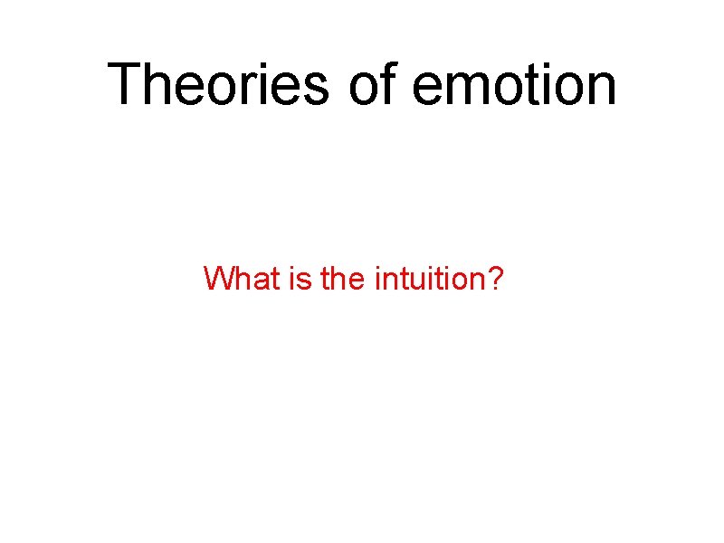 Theories of emotion What is the intuition? 