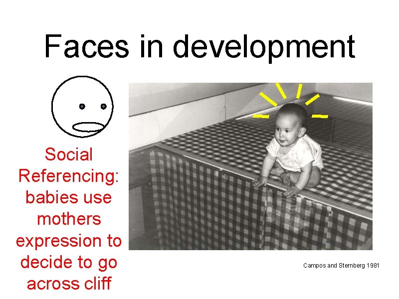 Faces in development Social Referencing: babies use mothers expression to decide to go across