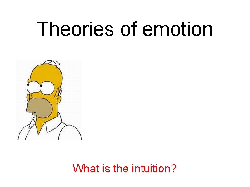 Theories of emotion What is the intuition? 
