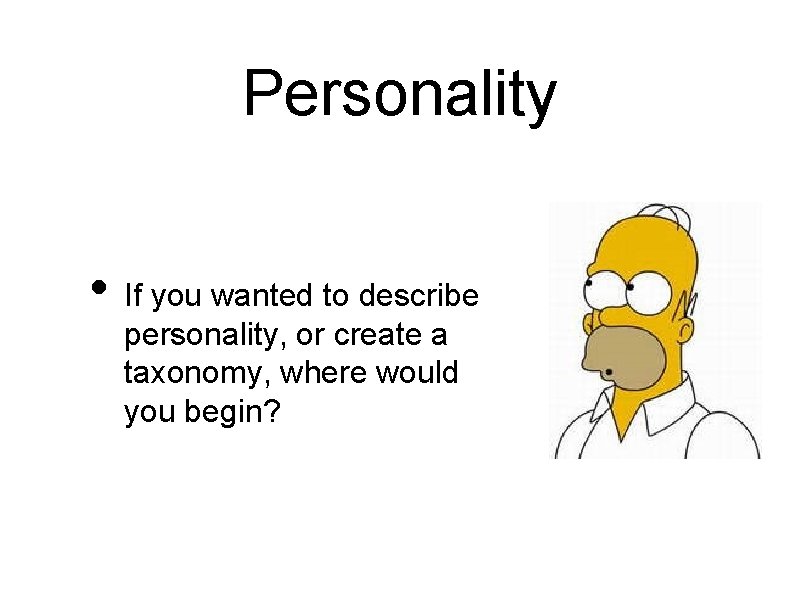 Personality • If you wanted to describe personality, or create a taxonomy, where would