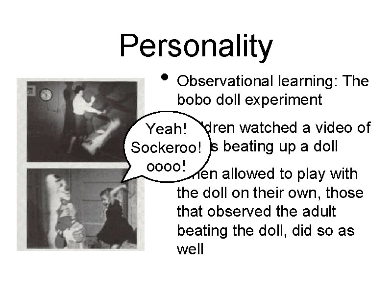 Personality • Observational learning: The • bobo doll experiment Children watched a video of