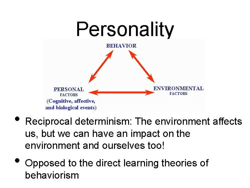 Personality • Reciprocal determinism: The environment affects us, but we can have an impact