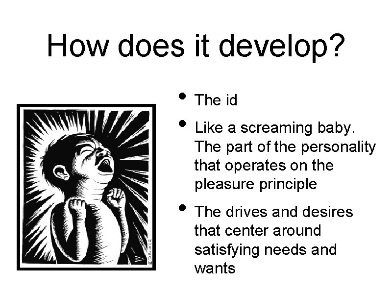 How does it develop? • The id • Like a screaming baby. The part