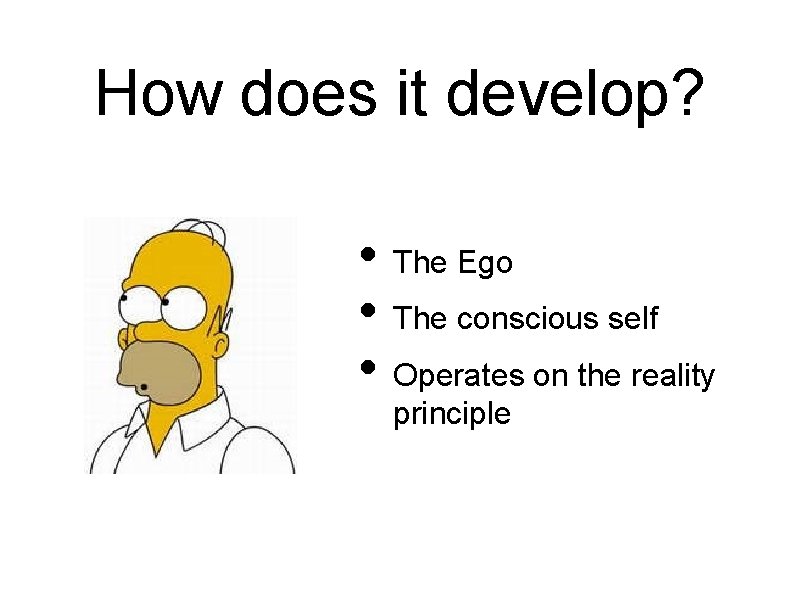 How does it develop? • The Ego • The conscious self • Operates on