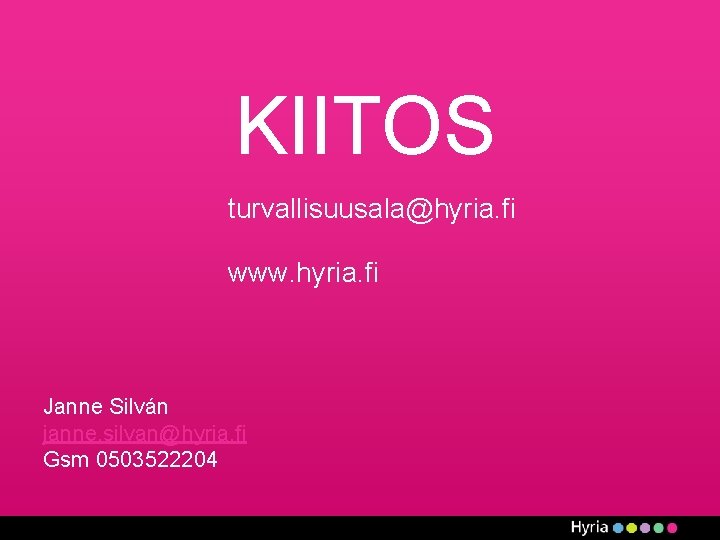 KIITOS turvallisuusala@hyria. fi www. hyria. fi Janne Silván janne. silvan@hyria. fi Gsm 0503522204 