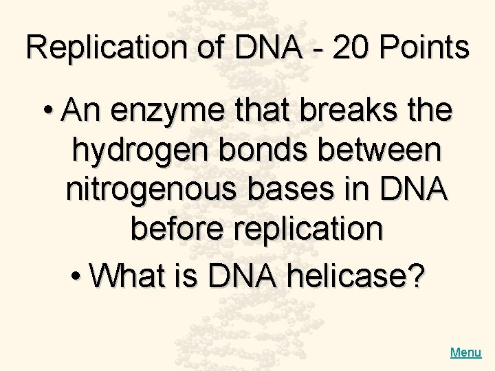 Replication of DNA - 20 Points • An enzyme that breaks the hydrogen bonds