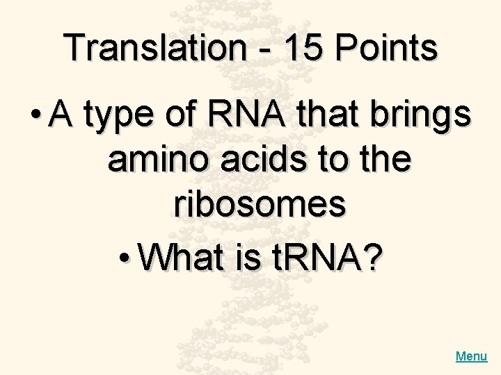 Translation - 15 Points • A type of RNA that brings amino acids to
