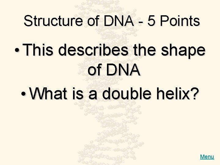 Structure of DNA - 5 Points • This describes the shape of DNA •
