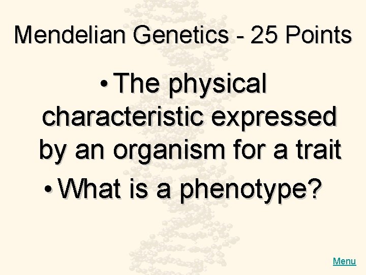 Mendelian Genetics - 25 Points • The physical characteristic expressed by an organism for