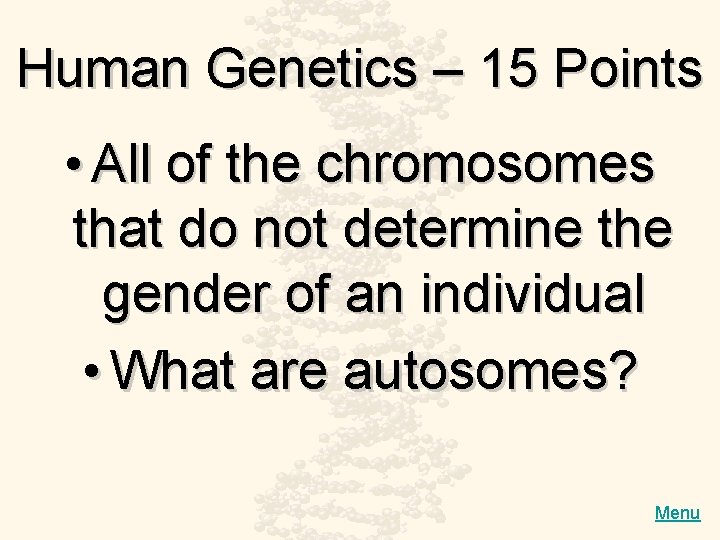 Human Genetics – 15 Points • All of the chromosomes that do not determine