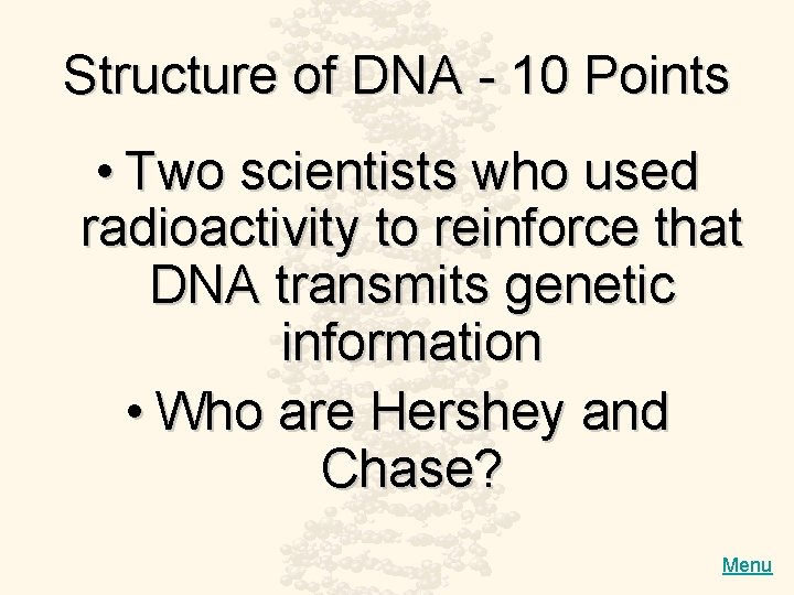 Structure of DNA - 10 Points • Two scientists who used radioactivity to reinforce
