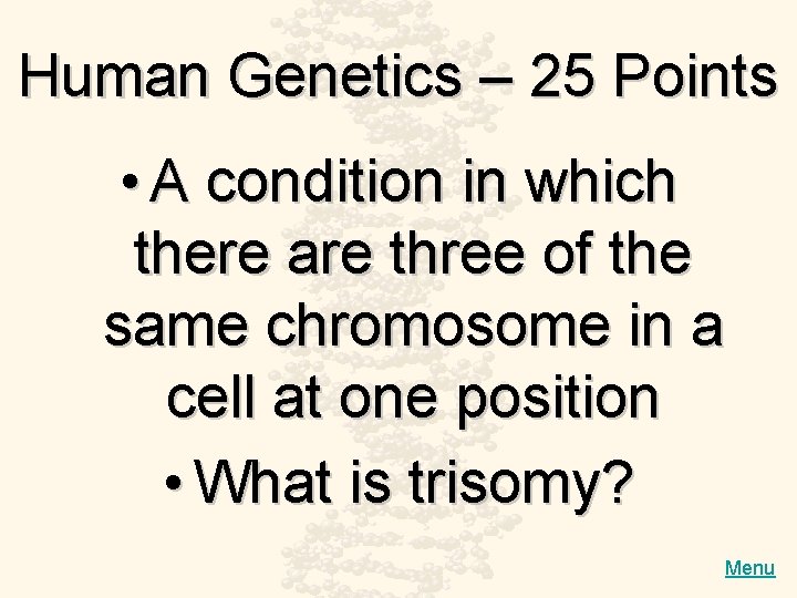 Human Genetics – 25 Points • A condition in which there are three of