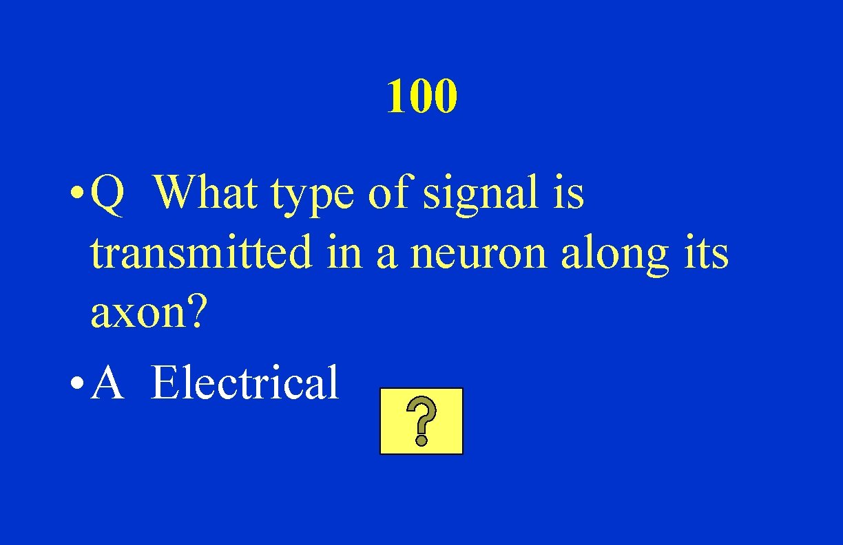 100 • Q What type of signal is transmitted in a neuron along its