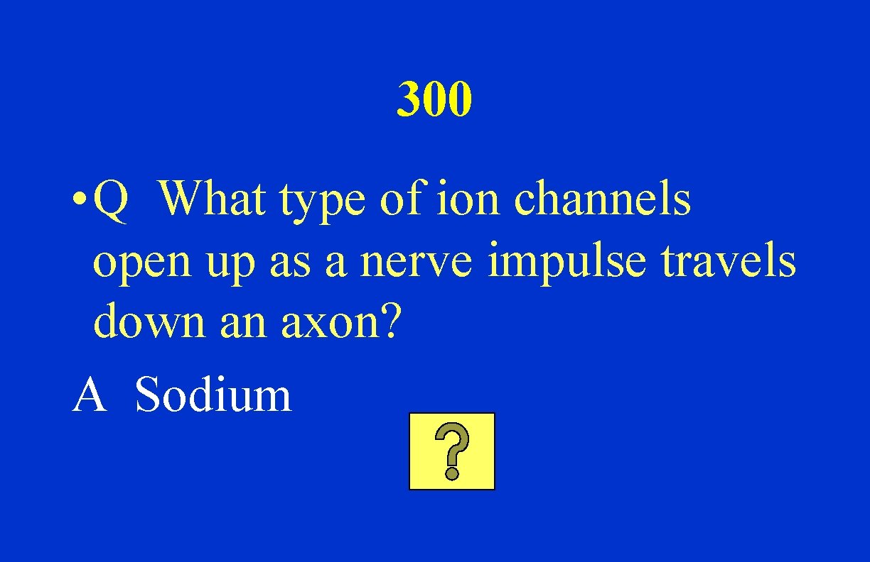 300 • Q What type of ion channels open up as a nerve impulse