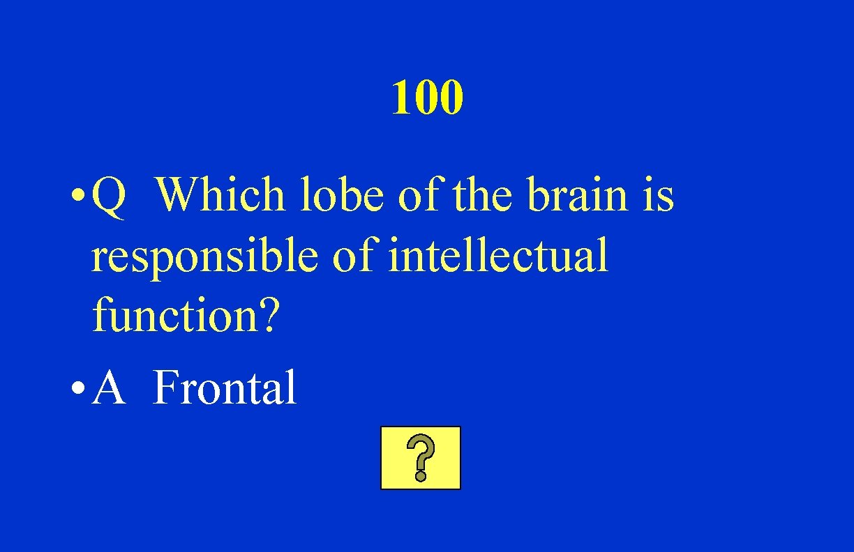 100 • Q Which lobe of the brain is responsible of intellectual function? •