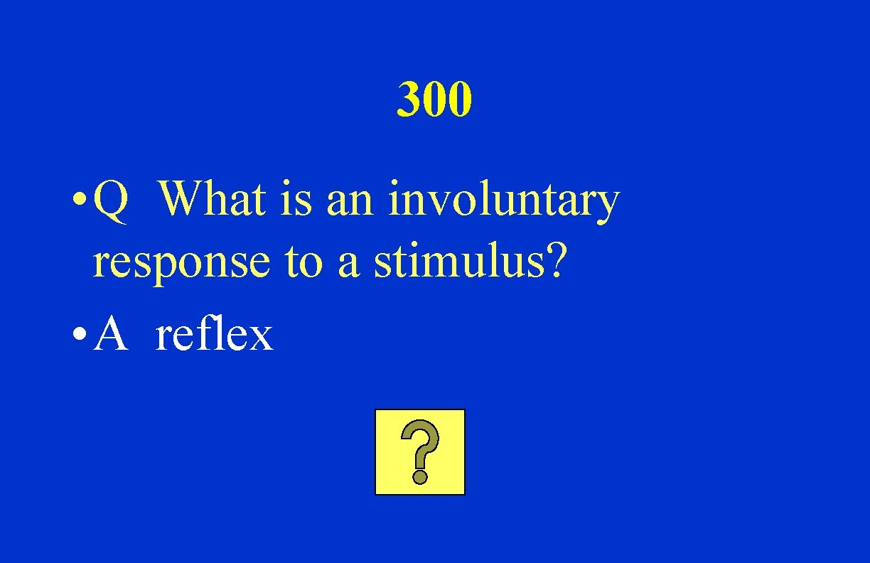 300 • Q What is an involuntary response to a stimulus? • A reflex