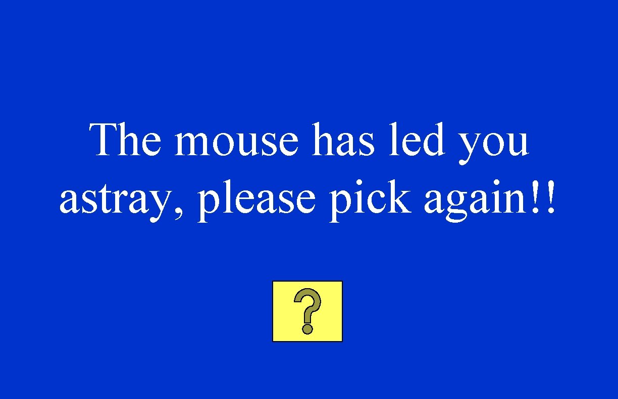 The mouse has led you astray, please pick again!! 