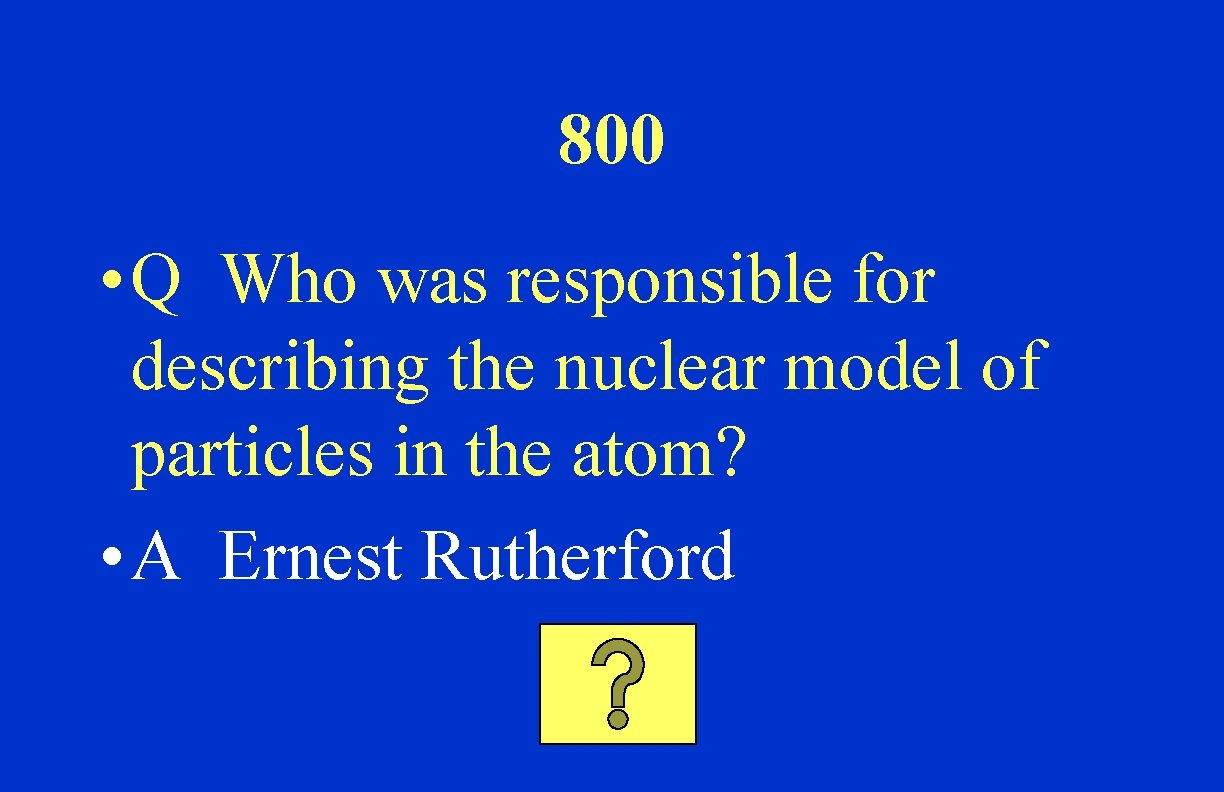 800 • Q Who was responsible for describing the nuclear model of particles in