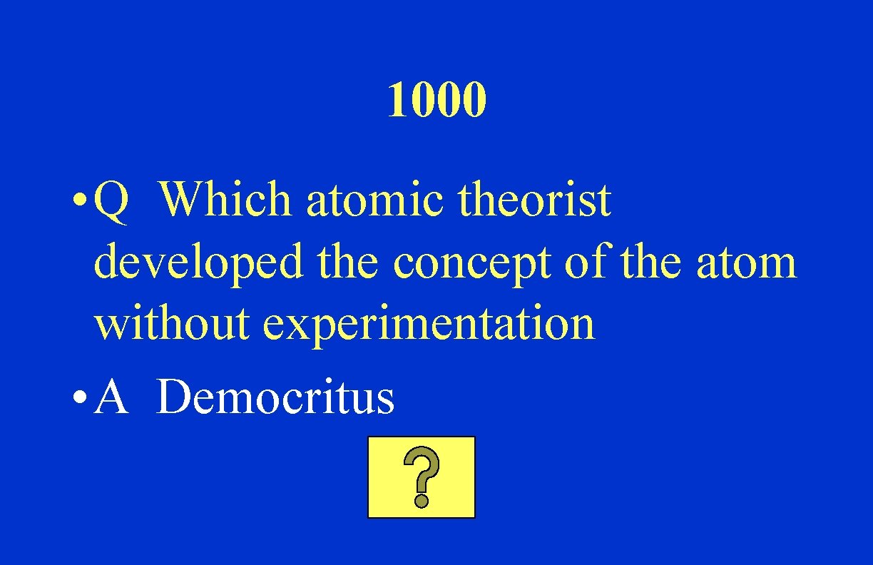 1000 • Q Which atomic theorist developed the concept of the atom without experimentation