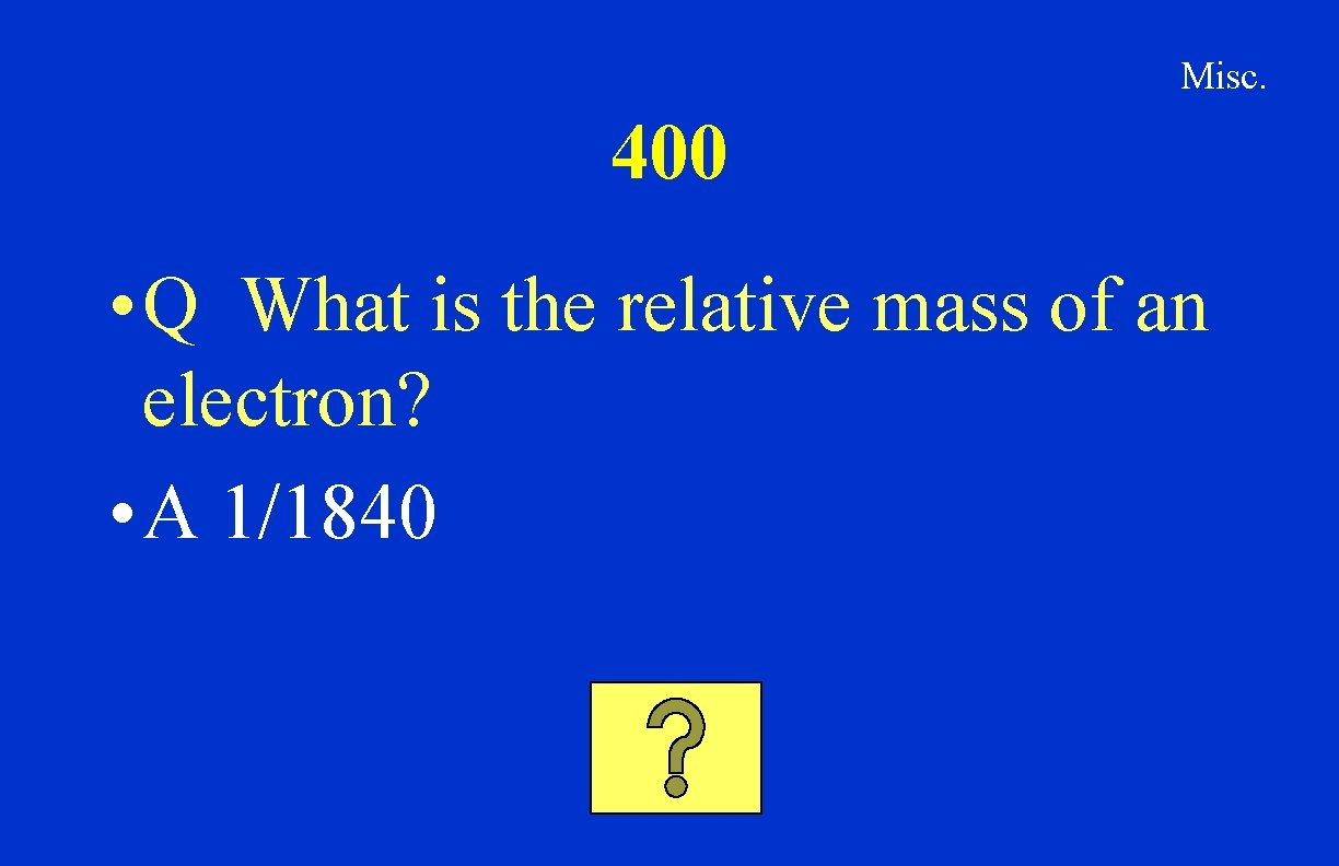 Misc. 400 • Q What is the relative mass of an electron? • A