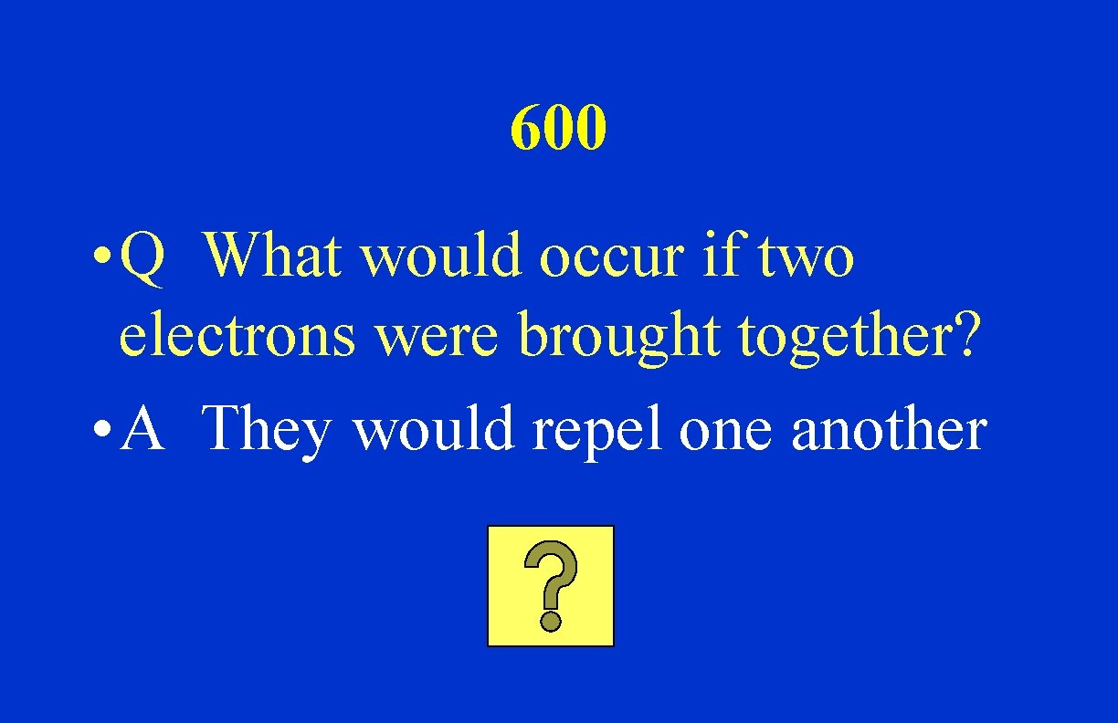 600 • Q What would occur if two electrons were brought together? • A