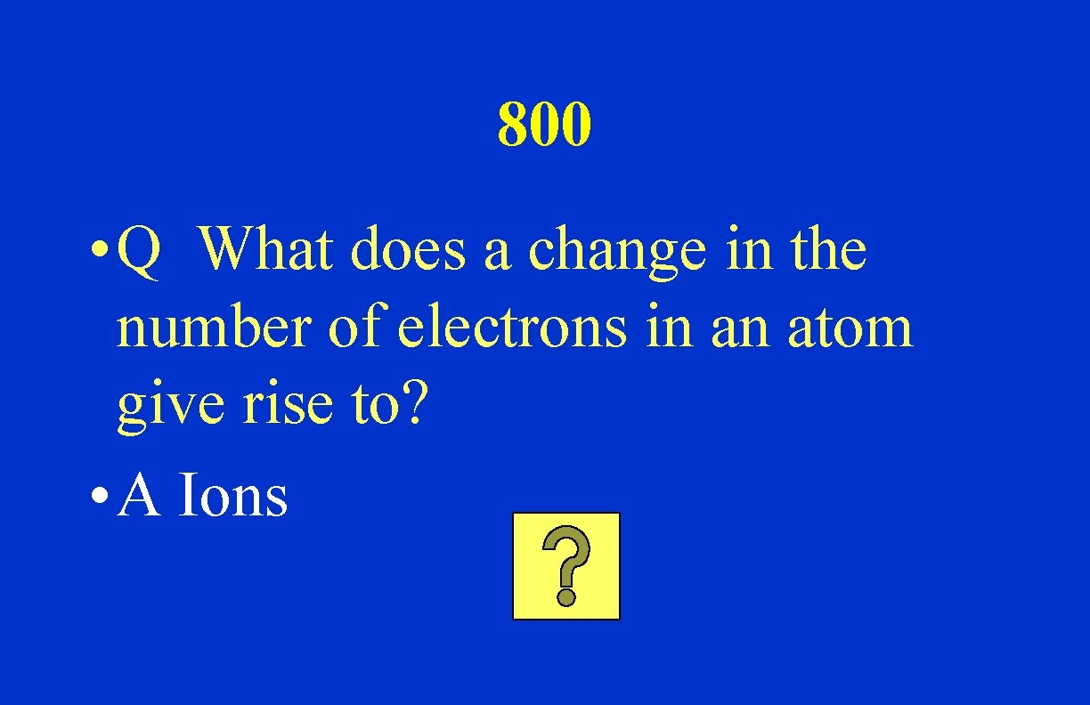 800 • Q What does a change in the number of electrons in an