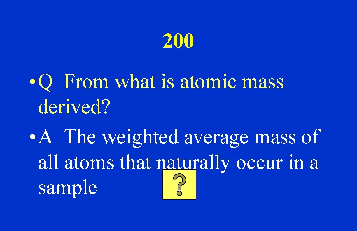 200 • Q From what is atomic mass derived? • A The weighted average