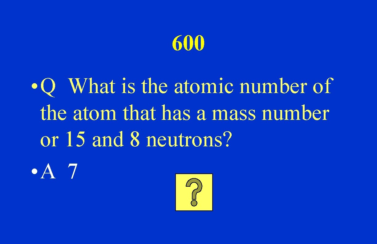 600 • Q What is the atomic number of the atom that has a