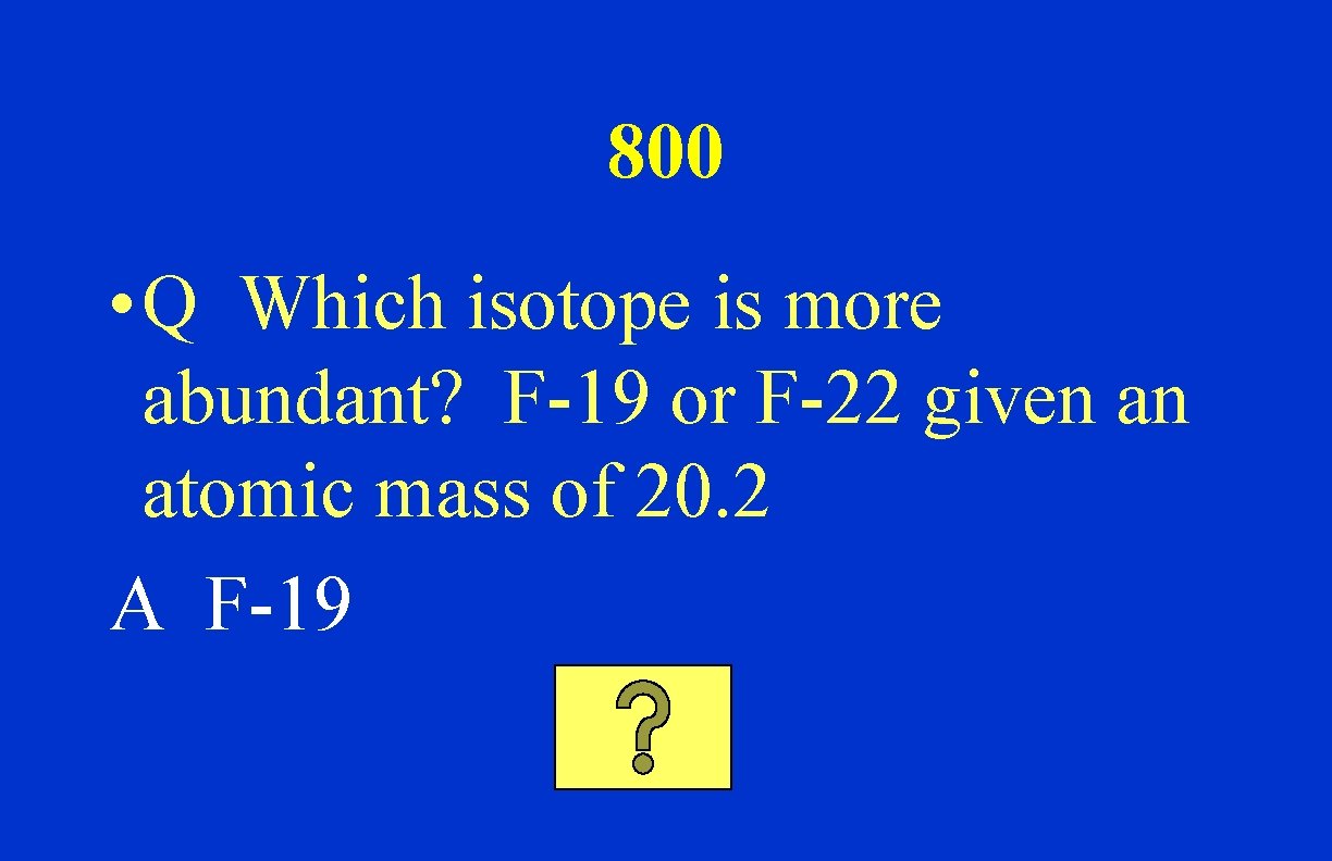800 • Q Which isotope is more abundant? F-19 or F-22 given an atomic