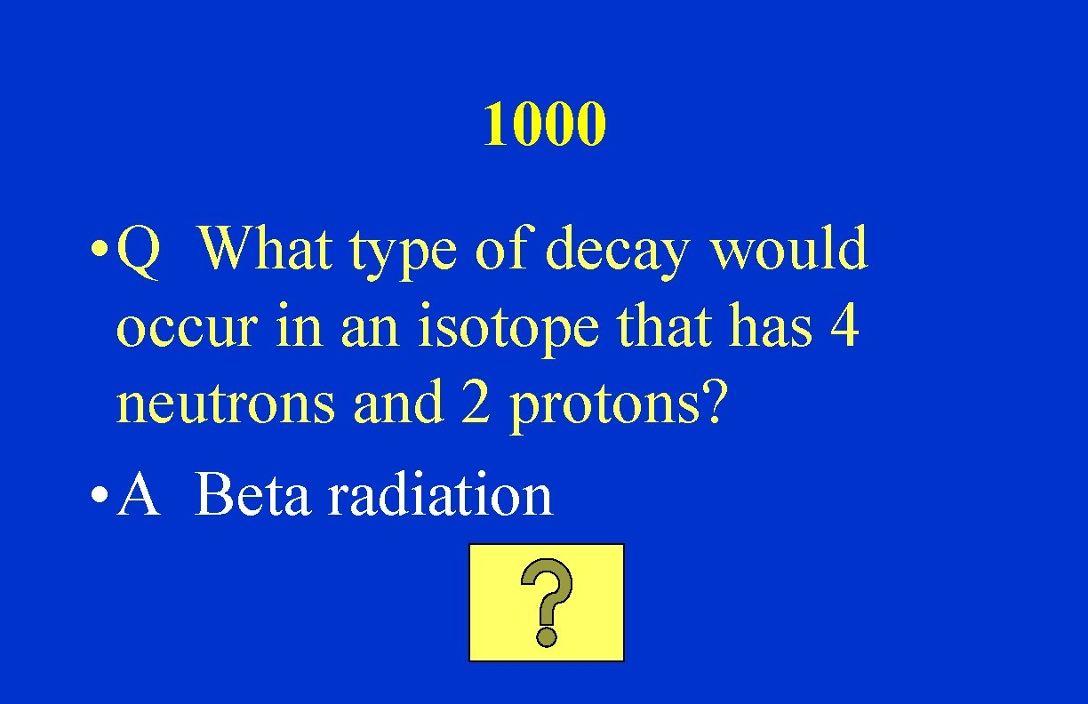1000 • Q What type of decay would occur in an isotope that has