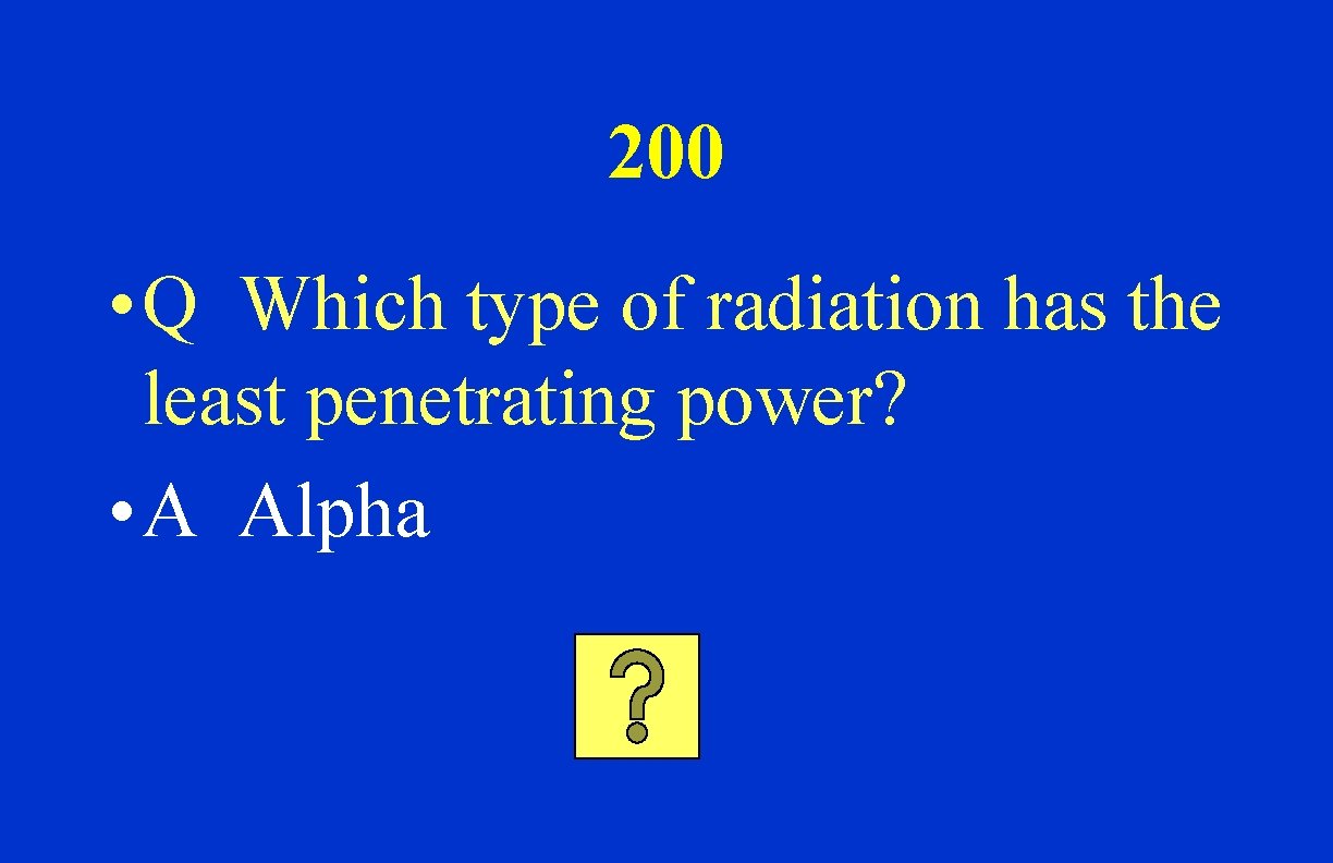 200 • Q Which type of radiation has the least penetrating power? • A