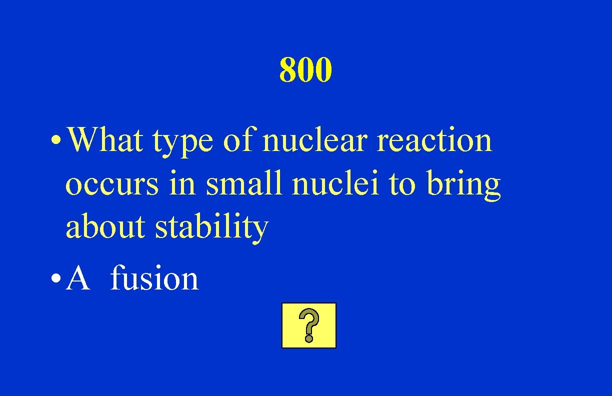 800 • What type of nuclear reaction occurs in small nuclei to bring about