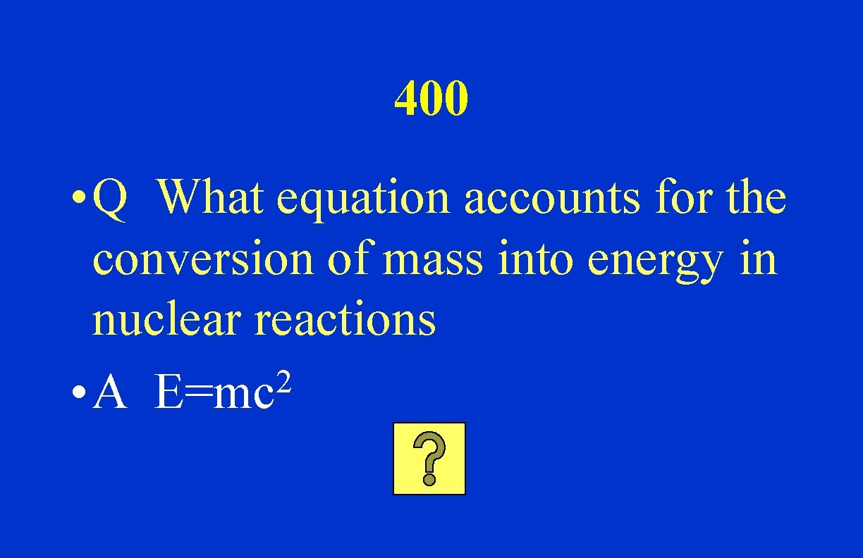 400 • Q What equation accounts for the conversion of mass into energy in