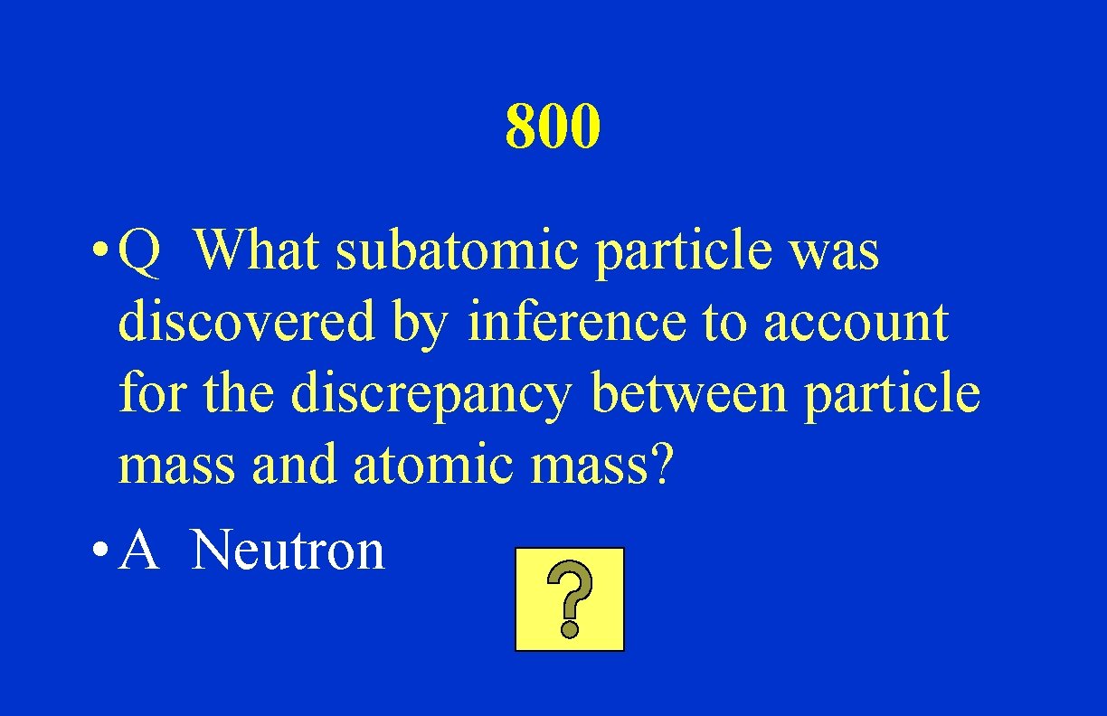 800 • Q What subatomic particle was discovered by inference to account for the