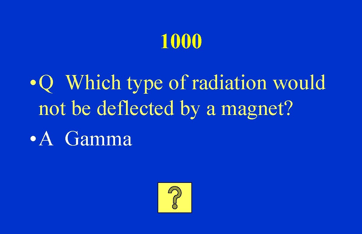 1000 • Q Which type of radiation would not be deflected by a magnet?