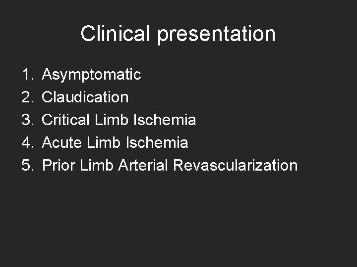 Clinical presentation 1. 2. 3. 4. 5. Asymptomatic Claudication Critical Limb Ischemia Acute Limb