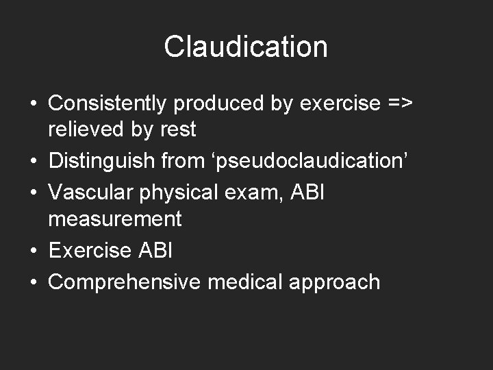 Claudication • Consistently produced by exercise => relieved by rest • Distinguish from ‘pseudoclaudication’