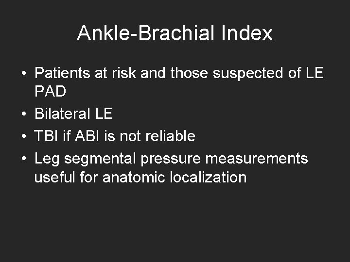 Ankle-Brachial Index • Patients at risk and those suspected of LE PAD • Bilateral