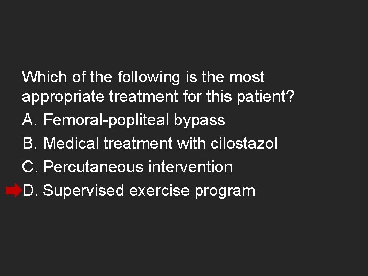 Which of the following is the most appropriate treatment for this patient? A. Femoral-popliteal