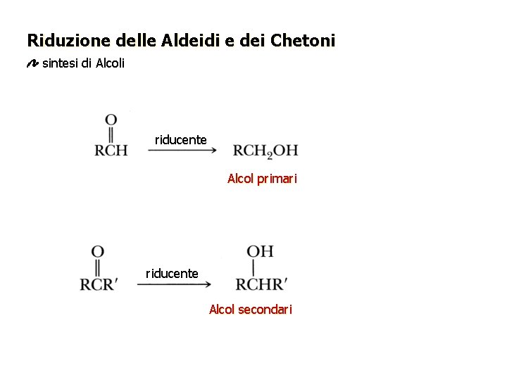 Riduzione delle Aldeidi e dei Chetoni sintesi di Alcoli riducente Alcol primari riducente Alcol Riduzione delle Aldeidi e dei Chetoni sintesi di Alcoli riducente Alcol primari riducente Alcol