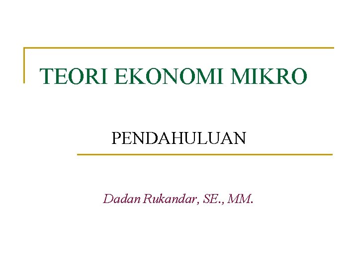 TEORI EKONOMI MIKRO PENDAHULUAN Dadan Rukandar, SE. , MM. 