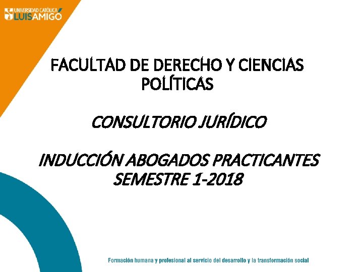 FACULTAD DE DERECHO Y CIENCIAS POLÍTICAS CONSULTORIO JURÍDICO INDUCCIÓN ABOGADOS PRACTICANTES SEMESTRE 1 -2018